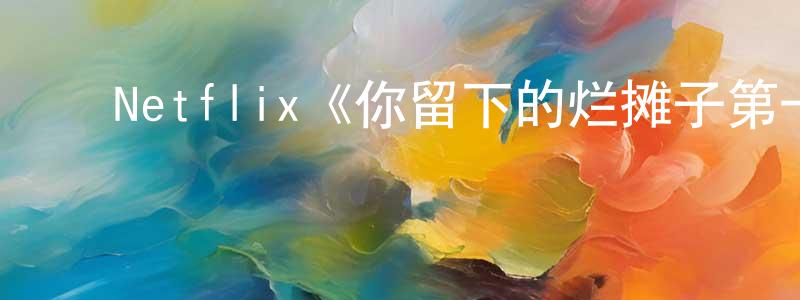﻿岑昊的个人主页,﻿Netflix《你留下的烂摊子第一季》迅雷下载/在线观看/百度云-都市/情感-美剧天堂